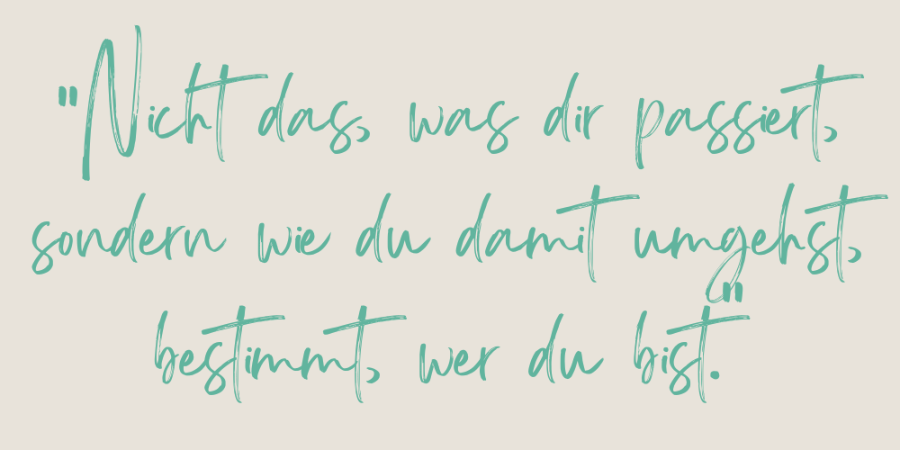 Spruch: Nicht das, was dir passiert, sondern wie du damit umgehst, bestimmt, wer du bist.
