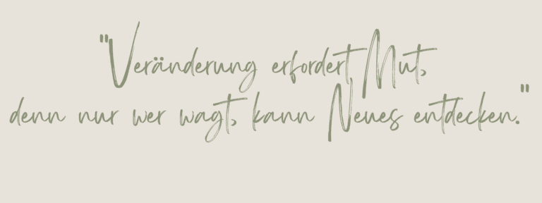 Veränderung erfordert Mut, denn nur wer wagt, kann Neues entdecken.